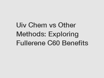 Uiv Chem vs Other Methods: Exploring Fullerene C60 Benefits