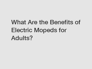 What Are the Benefits of Electric Mopeds for Adults?