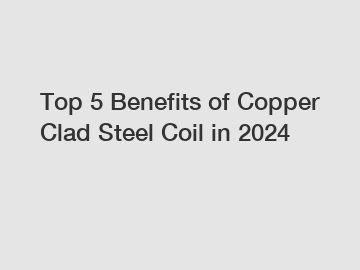 Top 5 Benefits of Copper Clad Steel Coil in 2024