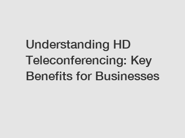 Understanding HD Teleconferencing: Key Benefits for Businesses