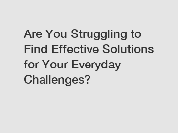 Are You Struggling to Find Effective Solutions for Your Everyday Challenges?