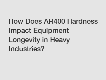 How Does AR400 Hardness Impact Equipment Longevity in Heavy Industries?