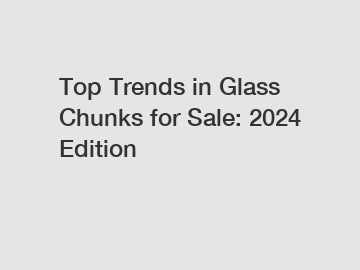 Top Trends in Glass Chunks for Sale: 2024 Edition