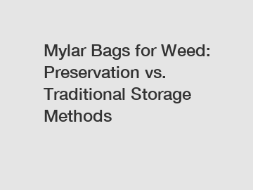 Mylar Bags for Weed: Preservation vs. Traditional Storage Methods