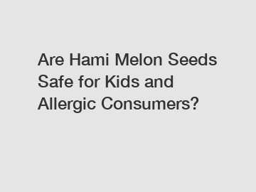 Are Hami Melon Seeds Safe for Kids and Allergic Consumers?