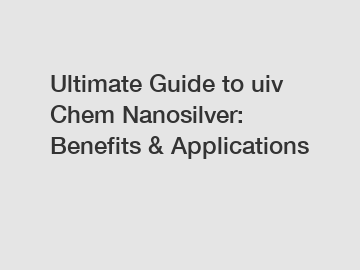 Ultimate Guide to uiv Chem Nanosilver: Benefits & Applications