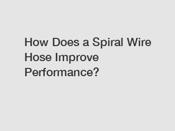 How Does a Spiral Wire Hose Improve Performance?
