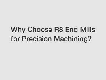 Why Choose R8 End Mills for Precision Machining?