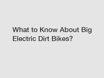 What to Know About Big Electric Dirt Bikes?