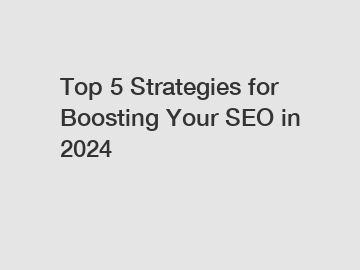 Top 5 Strategies for Boosting Your SEO in 2024