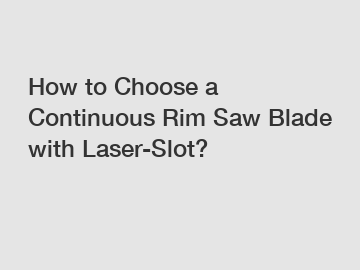 How to Choose a Continuous Rim Saw Blade with Laser-Slot?