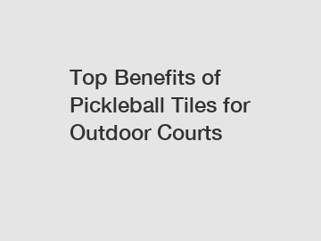 Top Benefits of Pickleball Tiles for Outdoor Courts