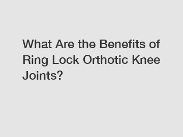 What Are the Benefits of Ring Lock Orthotic Knee Joints?