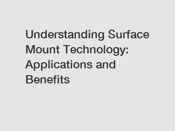 Understanding Surface Mount Technology: Applications and Benefits