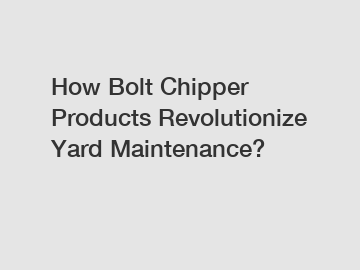 How Bolt Chipper Products Revolutionize Yard Maintenance?