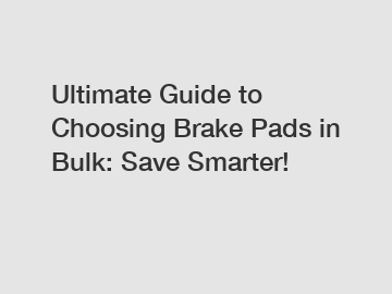 Ultimate Guide to Choosing Brake Pads in Bulk: Save Smarter!