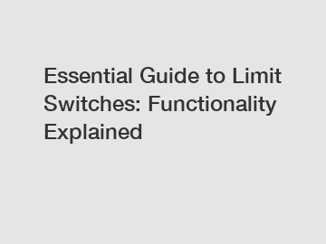 Essential Guide to Limit Switches: Functionality Explained