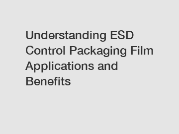 Understanding ESD Control Packaging Film Applications and Benefits