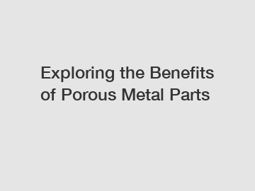 Exploring the Benefits of Porous Metal Parts