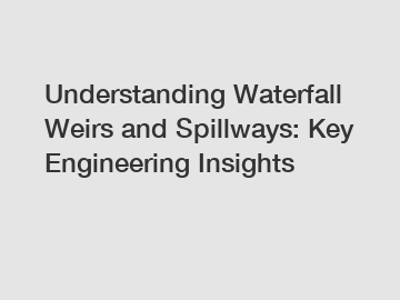 Understanding Waterfall Weirs and Spillways: Key Engineering Insights