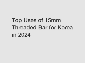 Top Uses of 15mm Threaded Bar for Korea in 2024