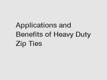 Applications and Benefits of Heavy Duty Zip Ties