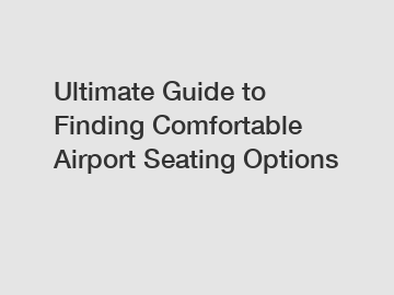 Ultimate Guide to Finding Comfortable Airport Seating Options