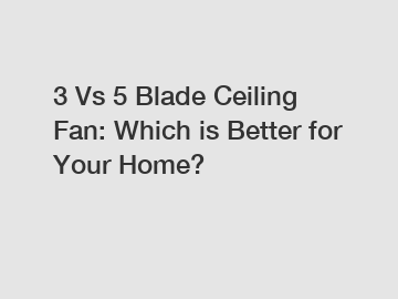 3 Vs 5 Blade Ceiling Fan: Which is Better for Your Home?