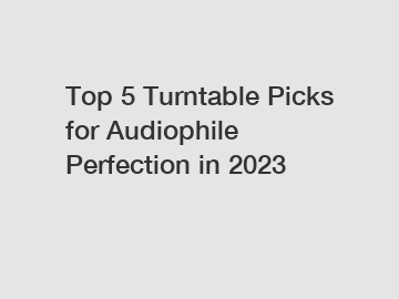 Top 5 Turntable Picks for Audiophile Perfection in 2023