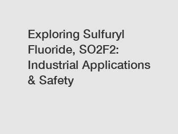 Exploring Sulfuryl Fluoride, SO2F2: Industrial Applications & Safety