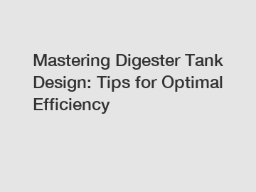 Mastering Digester Tank Design: Tips for Optimal Efficiency