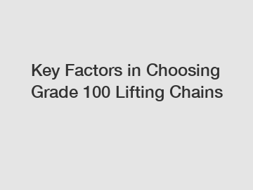 Key Factors in Choosing Grade 100 Lifting Chains