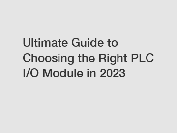 Ultimate Guide to Choosing the Right PLC I/O Module in 2023