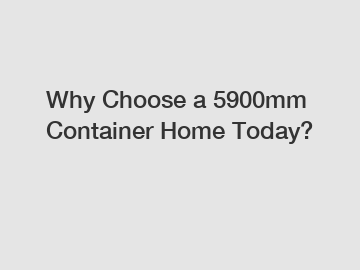 Why Choose a 5900mm Container Home Today?