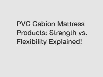 PVC Gabion Mattress Products: Strength vs. Flexibility Explained!