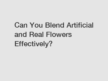 Can You Blend Artificial and Real Flowers Effectively?