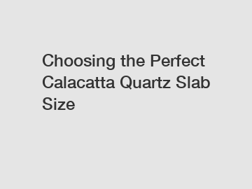 Choosing the Perfect Calacatta Quartz Slab Size