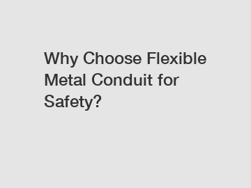 Why Choose Flexible Metal Conduit for Safety?