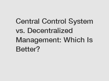 Central Control System vs. Decentralized Management: Which Is Better?
