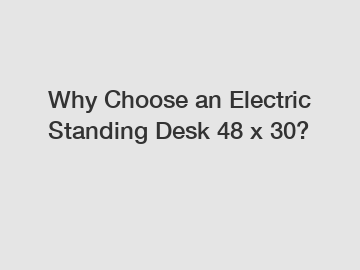 Why Choose an Electric Standing Desk 48 x 30?