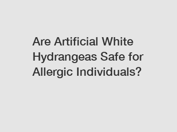 Are Artificial White Hydrangeas Safe for Allergic Individuals?