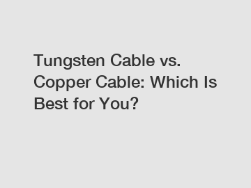 Tungsten Cable vs. Copper Cable: Which Is Best for You?