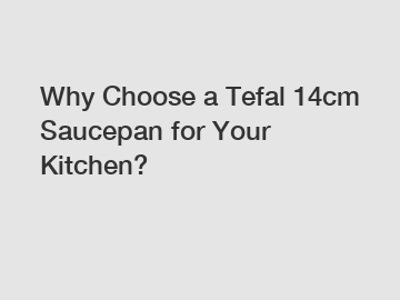 Why Choose a Tefal 14cm Saucepan for Your Kitchen?