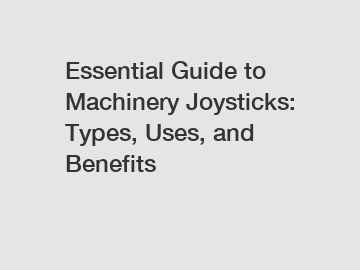 Essential Guide to Machinery Joysticks: Types, Uses, and Benefits