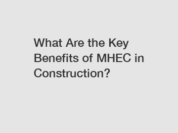 What Are the Key Benefits of MHEC in Construction?