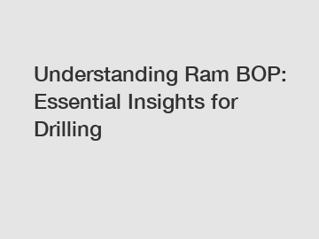 Understanding Ram BOP: Essential Insights for Drilling
