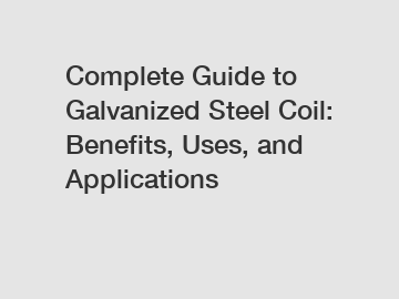 Complete Guide to Galvanized Steel Coil: Benefits, Uses, and Applications