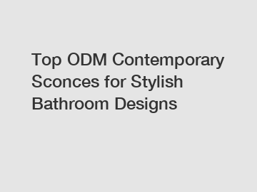 Top ODM Contemporary Sconces for Stylish Bathroom Designs