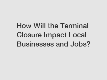 How Will the Terminal Closure Impact Local Businesses and Jobs?