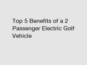 Top 5 Benefits of a 2 Passenger Electric Golf Vehicle